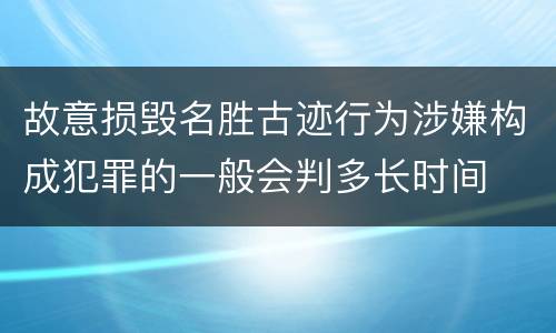 故意损毁名胜古迹行为涉嫌构成犯罪的一般会判多长时间