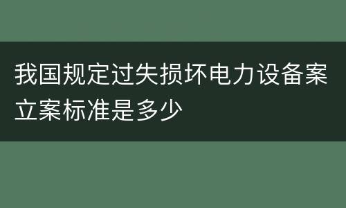 我国规定过失损坏电力设备案立案标准是多少