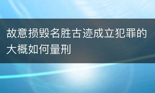 故意损毁名胜古迹成立犯罪的大概如何量刑