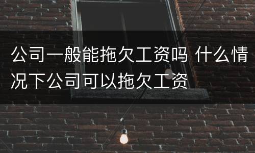 公司一般能拖欠工资吗 什么情况下公司可以拖欠工资