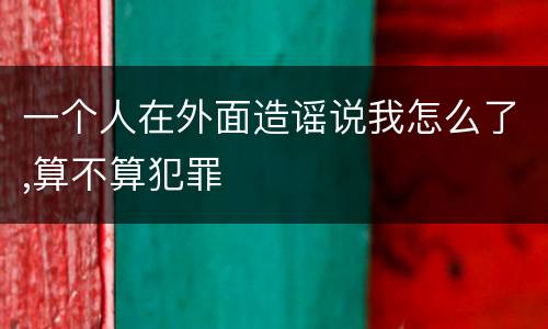 一个人在外面造谣说我怎么了,算不算犯罪