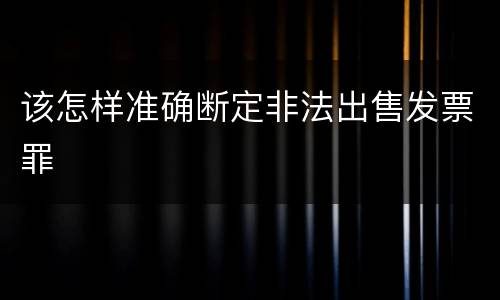 该怎样准确断定非法出售发票罪