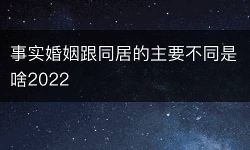 事实婚姻跟同居的主要不同是啥2022