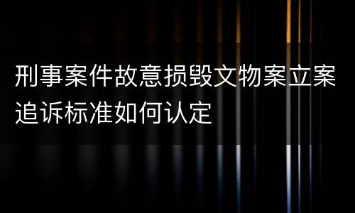 刑事案件故意损毁文物案立案追诉标准如何认定