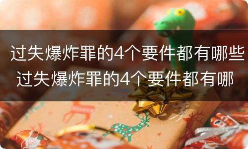 过失爆炸罪的4个要件都有哪些 过失爆炸罪的4个要件都有哪些呢