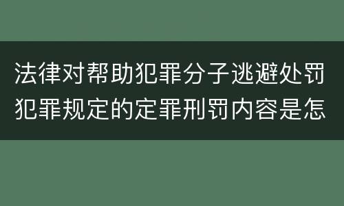 法律对帮助犯罪分子逃避处罚犯罪规定的定罪刑罚内容是怎样的