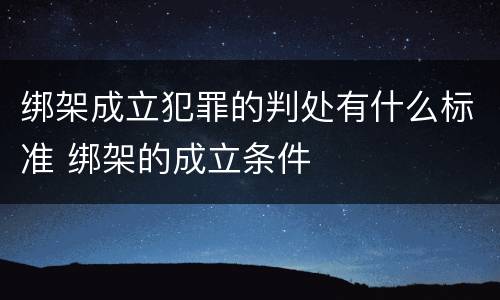 绑架成立犯罪的判处有什么标准 绑架的成立条件