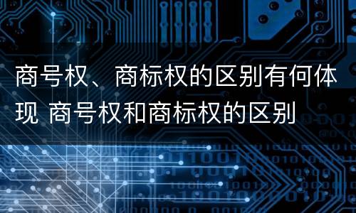 商号权、商标权的区别有何体现 商号权和商标权的区别