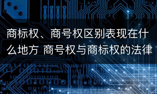 商标权、商号权区别表现在什么地方 商号权与商标权的法律冲突与解决