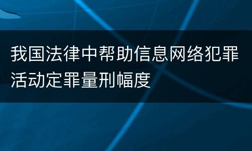 我国法律中帮助信息网络犯罪活动定罪量刑幅度