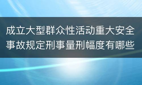 成立大型群众性活动重大安全事故规定刑事量刑幅度有哪些