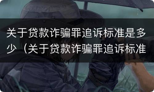 关于贷款诈骗罪追诉标准是多少（关于贷款诈骗罪追诉标准是多少钱）