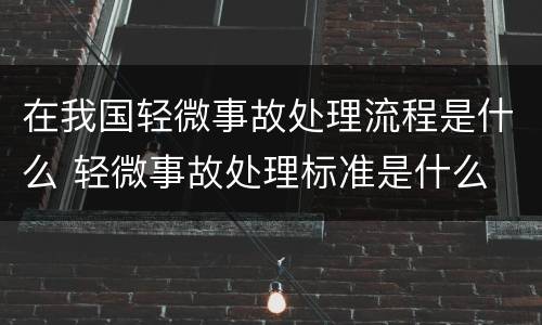 在我国轻微事故处理流程是什么 轻微事故处理标准是什么