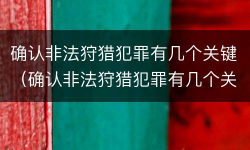 确认非法狩猎犯罪有几个关键（确认非法狩猎犯罪有几个关键条件）