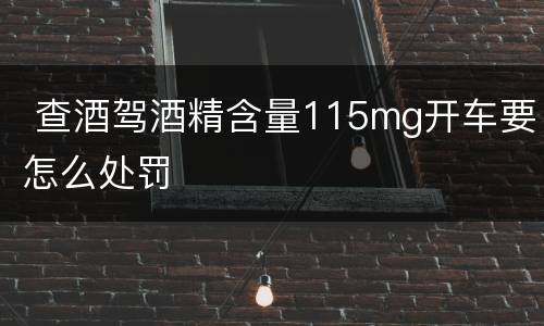  查酒驾酒精含量115mg开车要怎么处罚