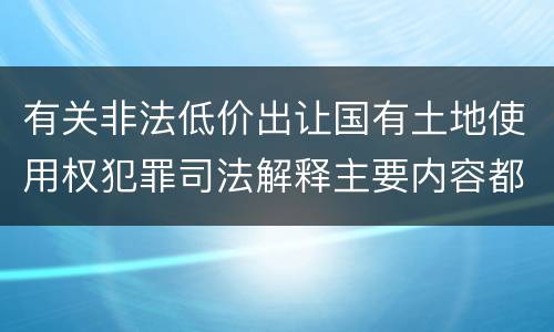 有关非法低价出让国有土地使用权犯罪司法解释主要内容都有哪些