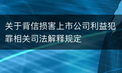 关于背信损害上市公司利益犯罪相关司法解释规定