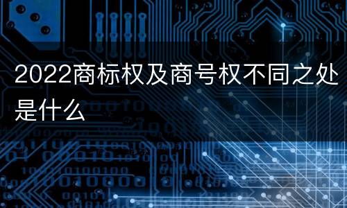 2022商标权及商号权不同之处是什么