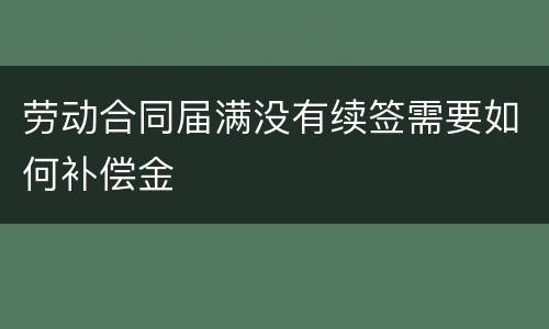 劳动合同届满没有续签需要如何补偿金