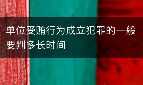 单位受贿行为成立犯罪的一般要判多长时间