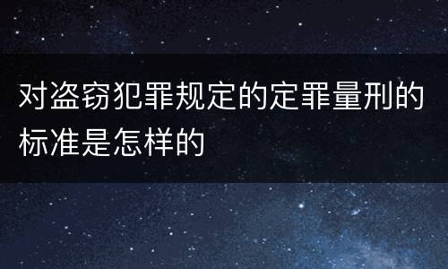 对盗窃犯罪规定的定罪量刑的标准是怎样的