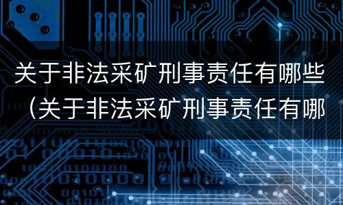 关于非法采矿刑事责任有哪些（关于非法采矿刑事责任有哪些处罚）