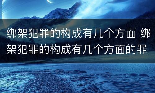 绑架犯罪的构成有几个方面 绑架犯罪的构成有几个方面的罪名