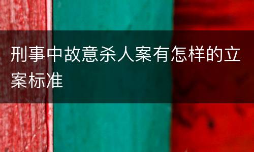 刑事中故意杀人案有怎样的立案标准