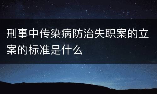 刑事中传染病防治失职案的立案的标准是什么