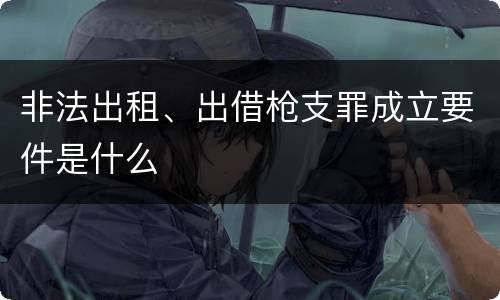 非法出租、出借枪支罪成立要件是什么