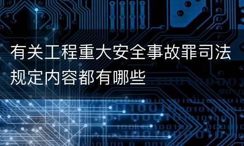 有关工程重大安全事故罪司法规定内容都有哪些