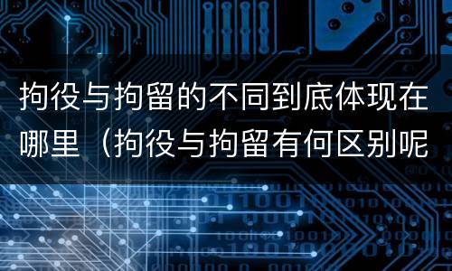 拘役与拘留的不同到底体现在哪里（拘役与拘留有何区别呢举例说明）