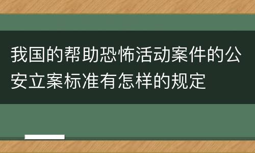 我国的帮助恐怖活动案件的公安立案标准有怎样的规定