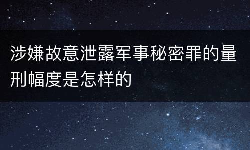 涉嫌故意泄露军事秘密罪的量刑幅度是怎样的