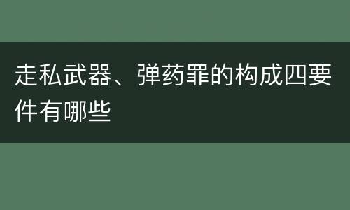 走私武器、弹药罪的构成四要件有哪些