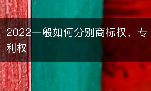 2022一般如何分别商标权、专利权