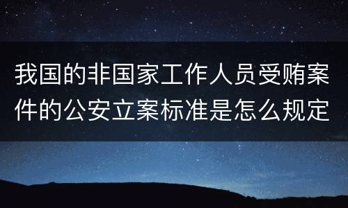 我国的非国家工作人员受贿案件的公安立案标准是怎么规定