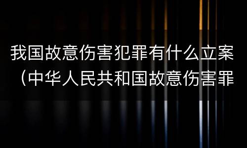 我国故意伤害犯罪有什么立案（中华人民共和国故意伤害罪有哪些?）