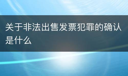 关于非法出售发票犯罪的确认是什么