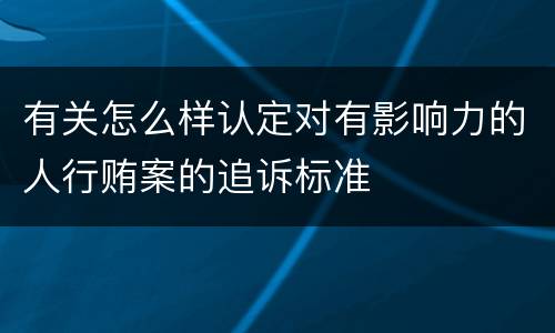 有关怎么样认定对有影响力的人行贿案的追诉标准