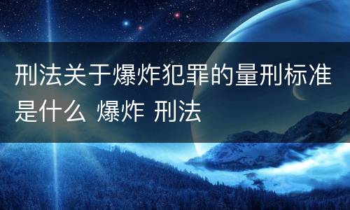 刑法关于爆炸犯罪的量刑标准是什么 爆炸 刑法