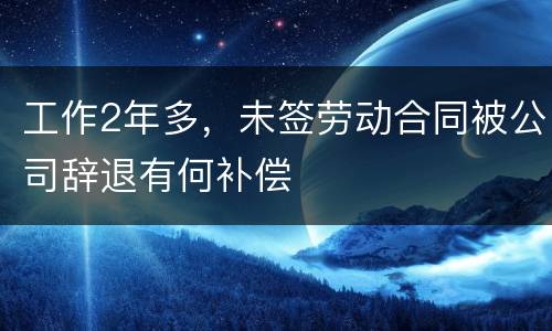 工作2年多，未签劳动合同被公司辞退有何补偿