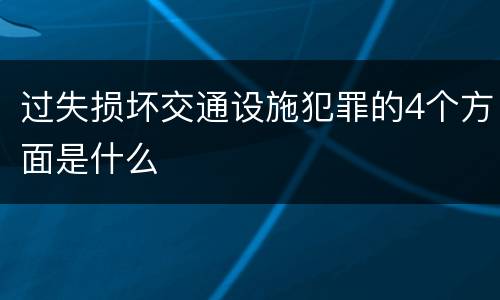 过失损坏交通设施犯罪的4个方面是什么