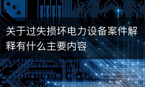 关于过失损坏电力设备案件解释有什么主要内容