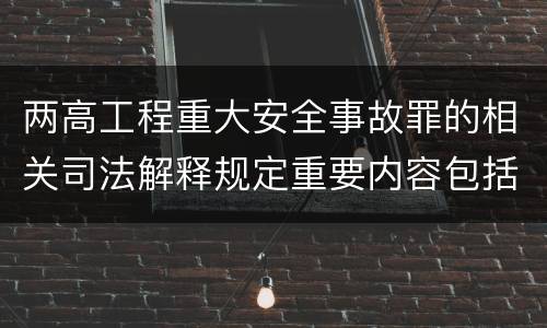 两高工程重大安全事故罪的相关司法解释规定重要内容包括什么