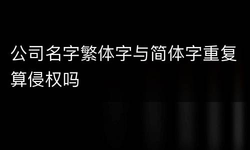 公司名字繁体字与简体字重复算侵权吗