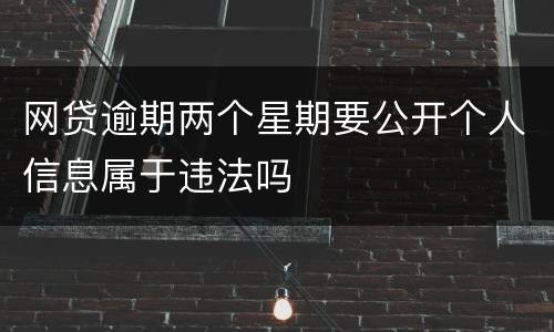 网贷逾期两个星期要公开个人信息属于违法吗