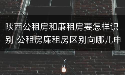 陕西公租房和廉租房要怎样识别 公租房廉租房区别向哪儿申请