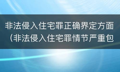 非法侵入住宅罪正确界定方面（非法侵入住宅罪情节严重包括哪些）