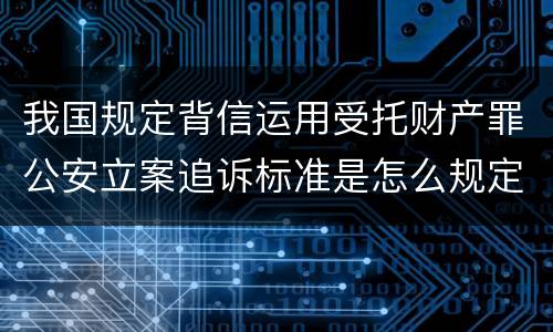 我国规定背信运用受托财产罪公安立案追诉标准是怎么规定